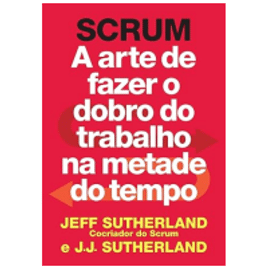 eBook Scrum: A Arte de Fazer o Dobro do Trabalho na Metade do Tempo - Jeff Sutherland e J J Sutherland